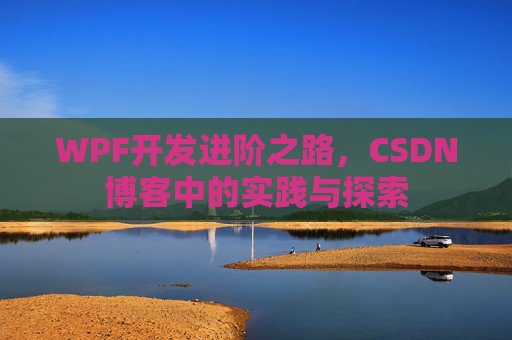 WPF开发进阶之路,CSDN博客中的实践与探索